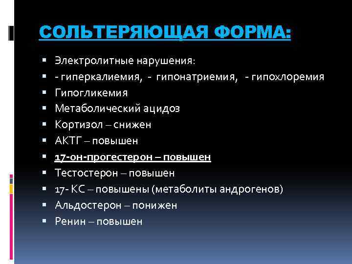 СОЛЬТЕРЯЮЩАЯ ФОРМА: Электролитные нарушения: - гиперкалиемия, - гипонатриемия, - гипохлоремия Гипогликемия Метаболический ацидоз Кортизол