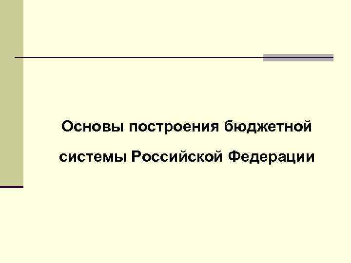 Основы построения бюджетной системы Российской Федерации 