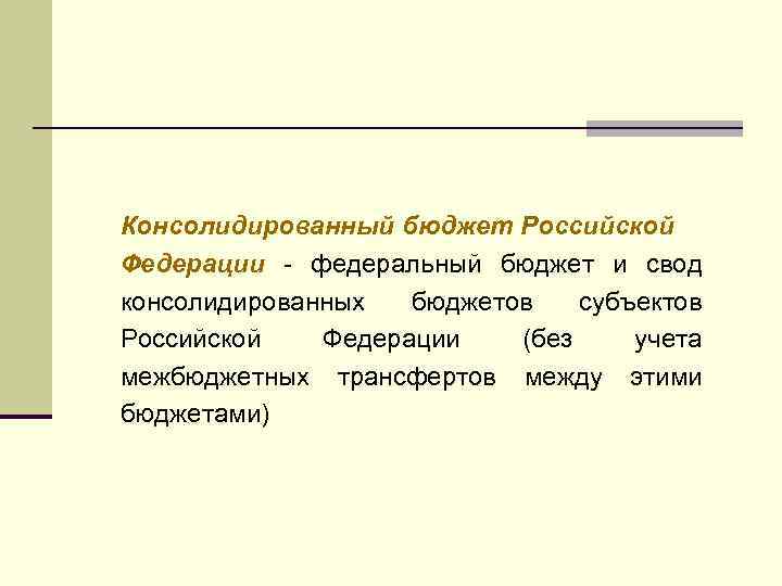 Консолидированный бюджет Российской Федерации - федеральный бюджет и свод консолидированных бюджетов субъектов Российской Федерации