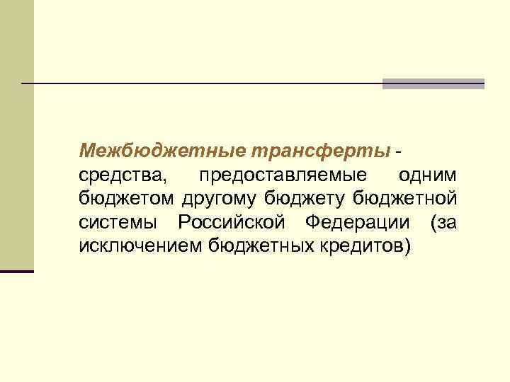 Межбюджетные трансферты - средства, предоставляемые одним бюджетом другому бюджетной системы Российской Федерации (за исключением