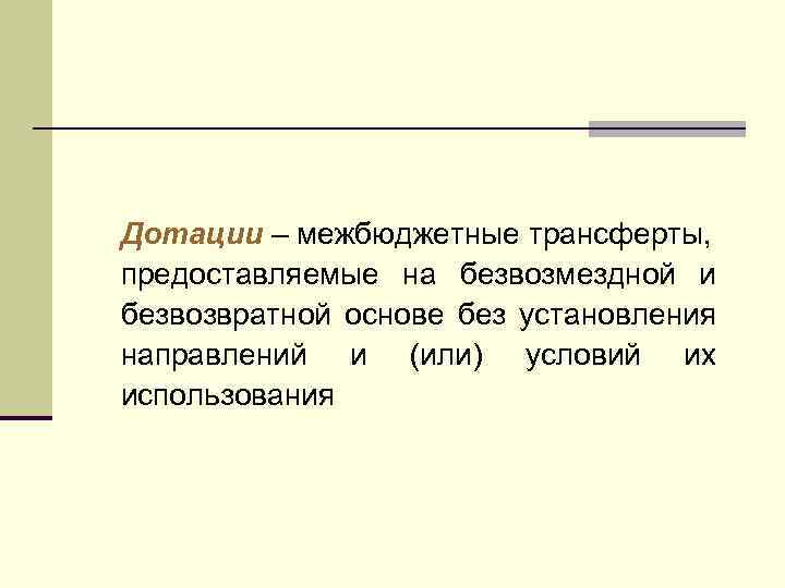 Дотации – межбюджетные трансферты, предоставляемые на безвозмездной и безвозвратной основе без установления направлений и