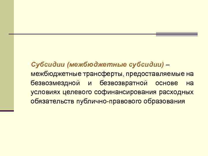 Субсидии (межбюджетные субсидии) – межбюджетные трансферты, предоставляемые на безвозмездной и безвозвратной основе на условиях