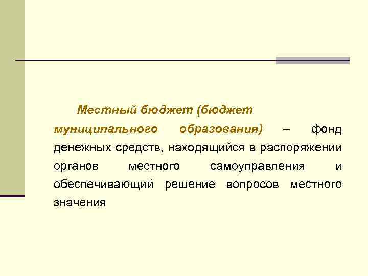 Местный бюджет (бюджет муниципального образования) – фонд денежных средств, находящийся в распоряжении органов местного