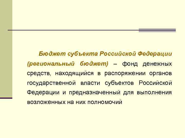 Бюджет субъекта Российской Федерации (региональный бюджет) – фонд денежных средств, находящийся в распоряжении органов