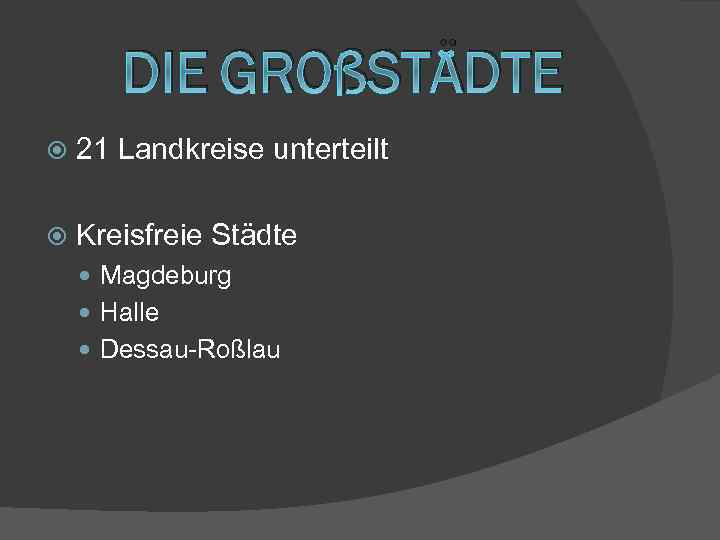 DIE GROßSTÄDTE 21 Landkreise unterteilt Kreisfreie Städte Magdeburg Halle Dessau-Roßlau 