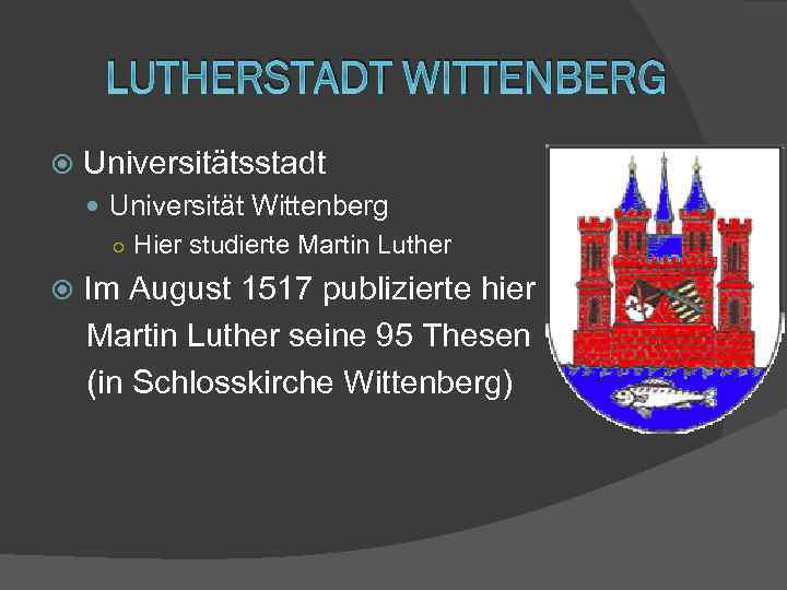 LUTHERSTADT WITTENBERG Universitätsstadt Universität Wittenberg ○ Hier studierte Martin Luther Im August 1517 publizierte