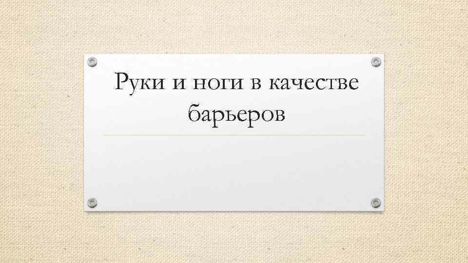 Руки и ноги в качестве барьеров 