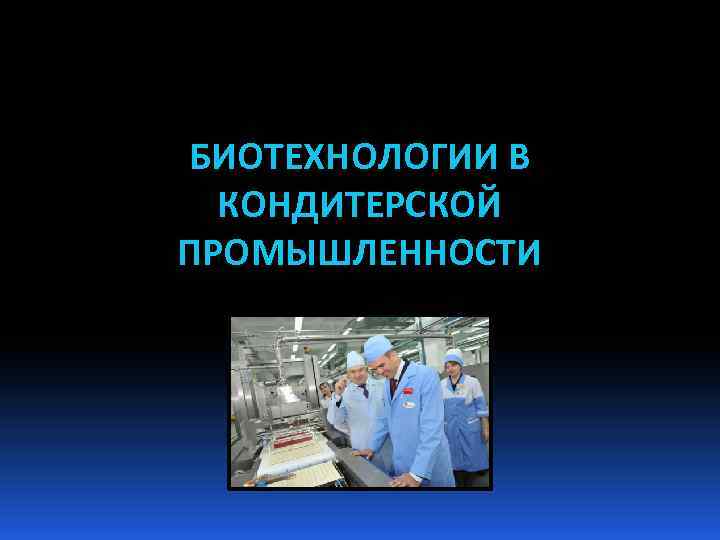 Биотехнологии в пищевой промышленности. Биотехнология кондитерских изделий. Новости биотехнологии в пищевой промышленности. Биотехнологии в кондитерской отрасли.