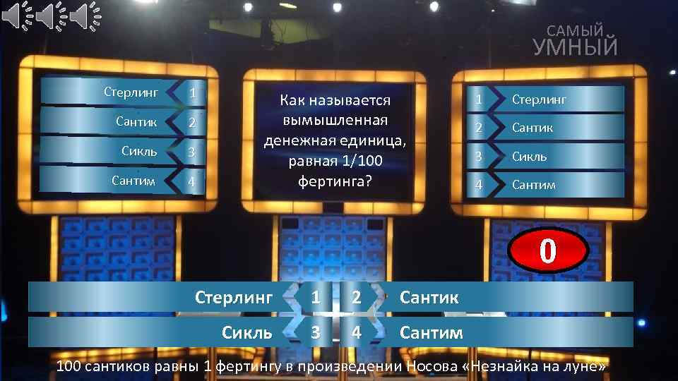 САМЫЙ УМНЫЙ Стерлинг 1 Сантик 2 Сикль 3 Сантим 4 Как называется вымышленная денежная