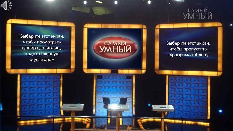 САМЫЙ УМНЫЙ Выберите этот экран, чтобы посмотреть турнирную таблицу, подготовленную редактором Выберите этот экран,