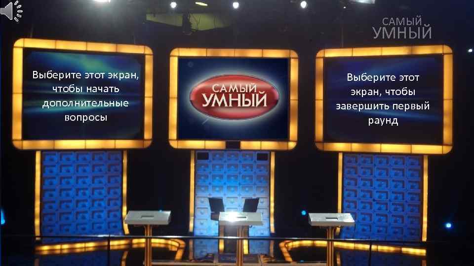 САМЫЙ УМНЫЙ Выберите этот экран, чтобы начать дополнительные вопросы Выберите этот экран, чтобы завершить