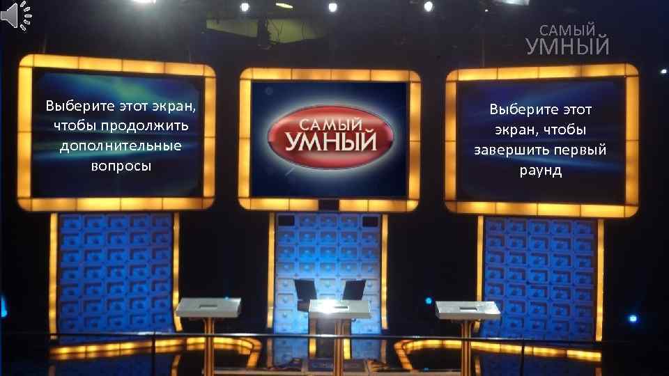 САМЫЙ УМНЫЙ Выберите этот экран, чтобы продолжить дополнительные вопросы Выберите этот экран, чтобы завершить