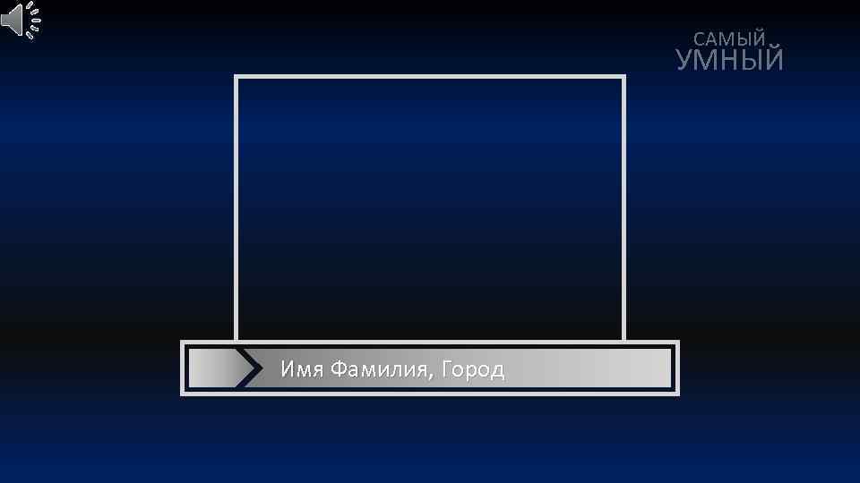 САМЫЙ УМНЫЙ Имя Фамилия, Город 
