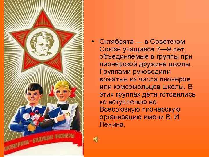  • Октябрята — в Советском Союзе учащиеся 7— 9 лет, объединяемые в группы