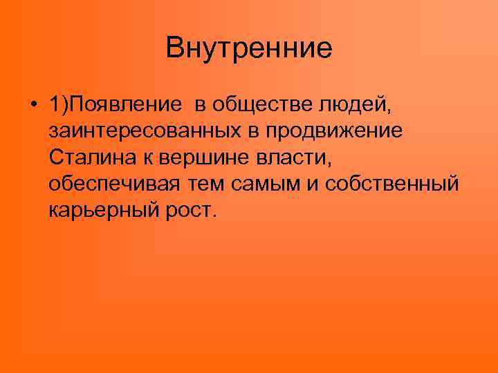 Внутренние • 1)Появление в обществе людей, заинтересованных в продвижение Сталина к вершине власти, обеспечивая