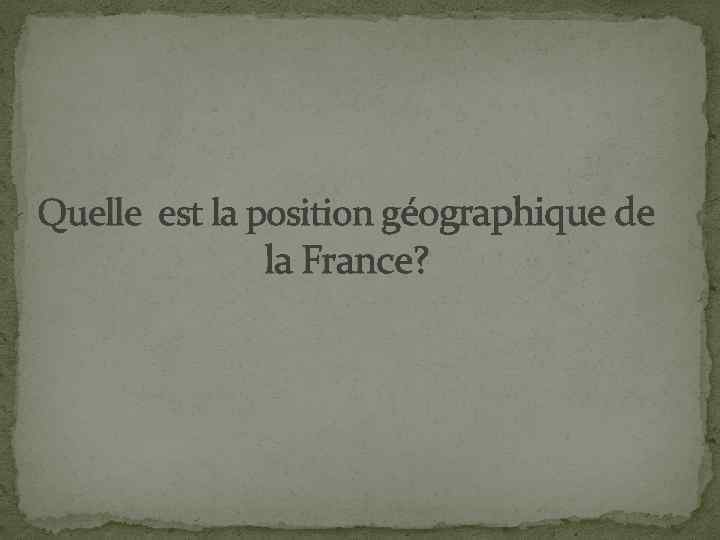Quelle est la position géographique de la France? 