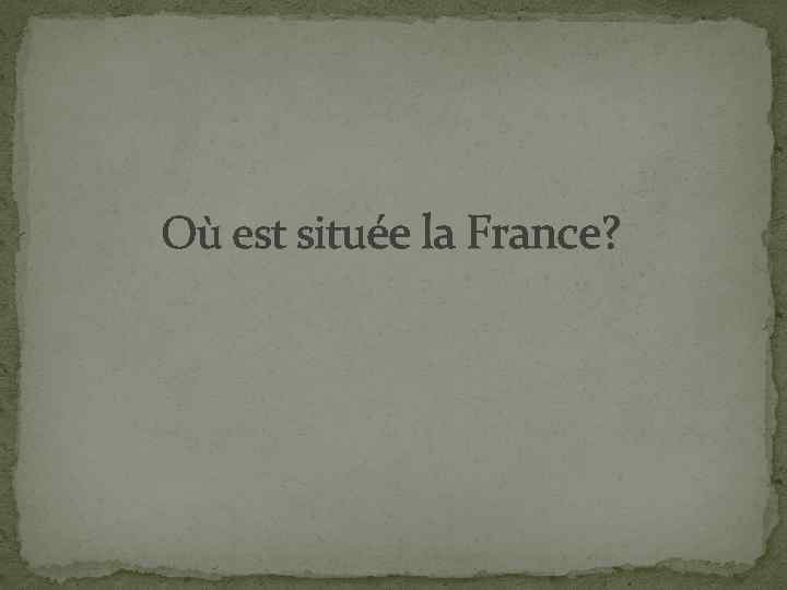Où est située la France? 
