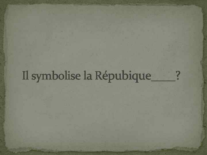 Il symbolise la Répubique____? 