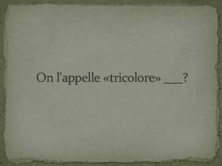 On l'appelle «tricolore» ___? 