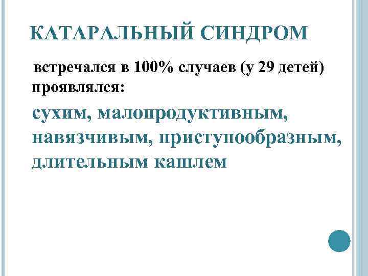 КАТАРАЛЬНЫЙ СИНДРОМ встречался в 100% случаев (у 29 детей) проявлялся: сухим, малопродуктивным, навязчивым, приступообразным,