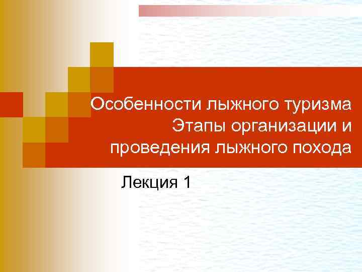 Особенности лыжного туризма Этапы организации и проведения лыжного похода Лекция 1 