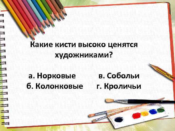 Какие кисти высоко ценятся художниками? а. Норковые б. Колонковые в. Собольи г. Кроличьи 