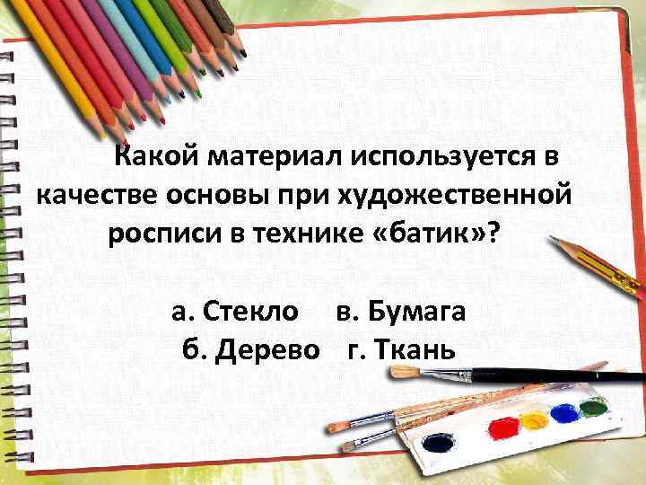 Какой материал используется в качестве основы при художественной росписи в технике «батик» ? а.