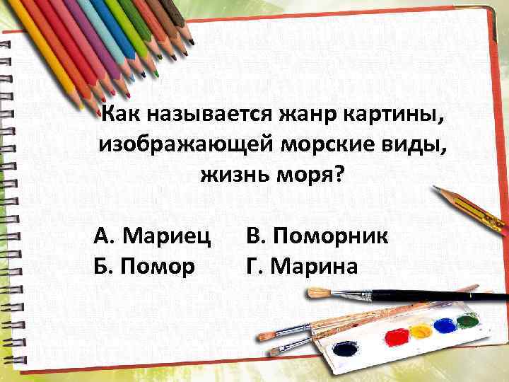 Как называется жанр картины, изображающей морские виды, жизнь моря? А. Мариец Б. Помор В.