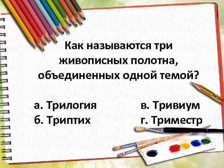 Как называются три живописных полотна, объединенных одной темой? а. Трилогия б. Триптих в. Тривиум