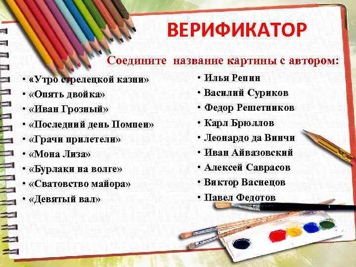 ВЕРИФИКАТОР Соедините название картины с автором: • «Утро стрелецкой казни» • «Опять двойка» •