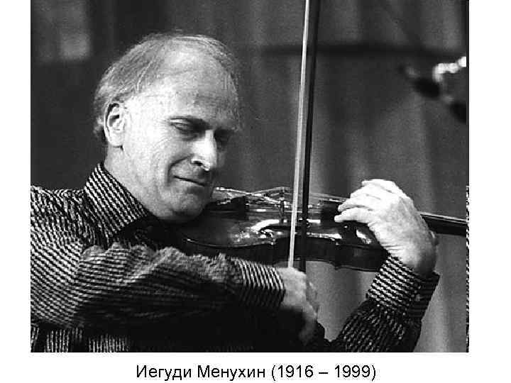 Иегуди Менухин (1916 – 1999) 