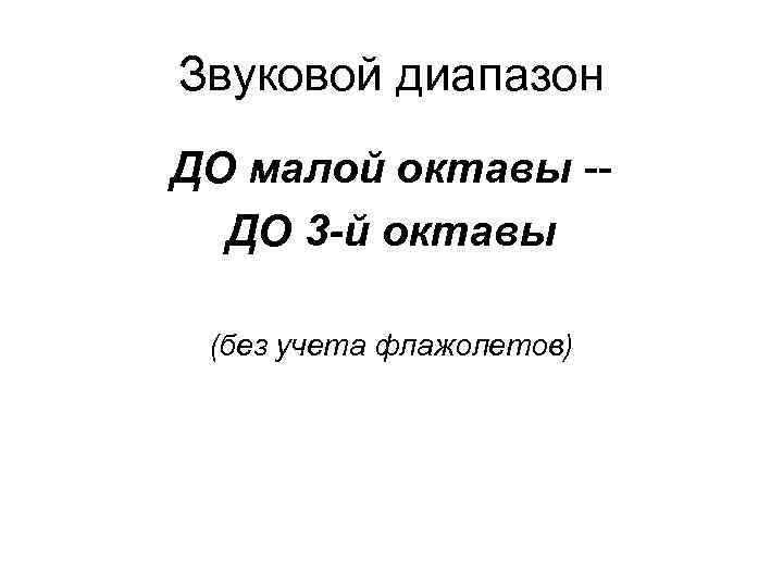 Звуковой диапазон ДО малой октавы -ДО 3 -й октавы (без учета флажолетов) 