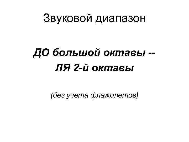 Звуковой диапазон ДО большой октавы -ЛЯ 2 -й октавы (без учета флажолетов) 