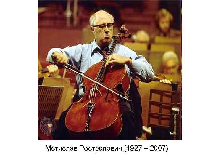 Мстислав Ростропович (1927 – 2007) 