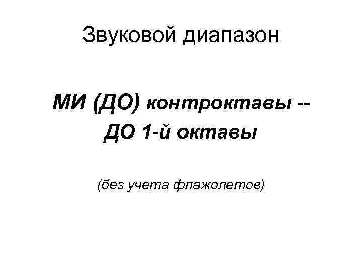 Звуковой диапазон МИ (ДО) контроктавы -ДО 1 -й октавы (без учета флажолетов) 