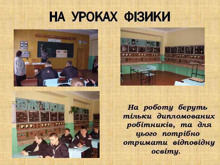 НА УРОКАХ ФІЗИКИ На роботу беруть тільки дипломованих робітників, та для цього потрібно отримати