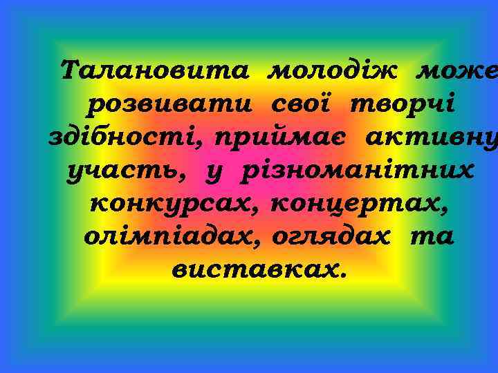 Талановита молодіж може розвивати свої творчі здібності, приймає активну участь, у різноманітних конкурсах, концертах,