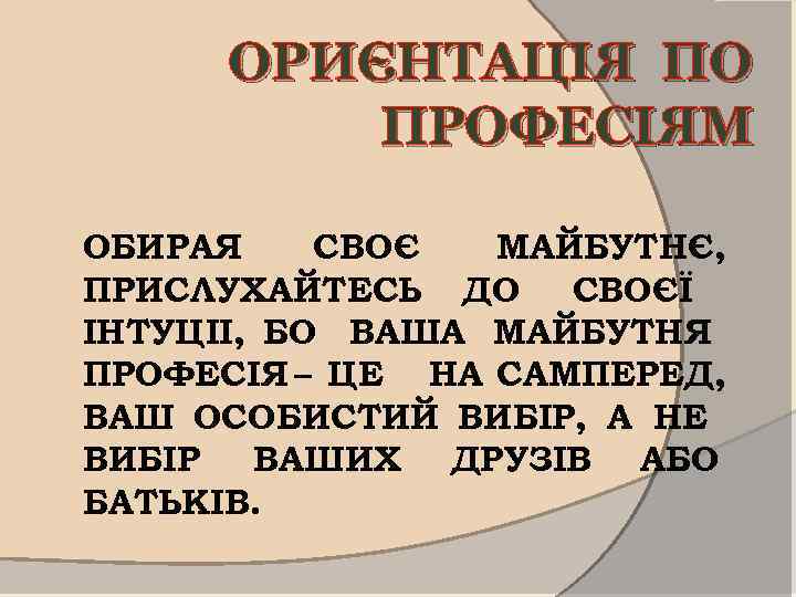 ОРИЄНТАЦІЯ ПО ПРОФЕСІЯМ ОБИРАЯ СВОЄ МАЙБУТНЄ, ПРИСЛУХАЙТЕСЬ ДО СВОЄЇ ІНТУЦІІ, БО ВАША МАЙБУТНЯ ПРОФЕСІЯ