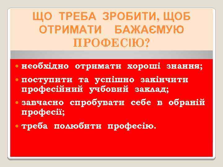 ЩО ТРЕБА ЗРОБИТИ, ЩОБ ОТРИМАТИ БАЖАЄМУЮ ПРОФЕСІЮ? необхідно отримати хороші знання; поступити та успішно