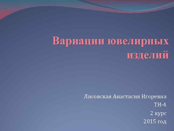 Вариации ювелирных изделий Лисовская Анастасия Игоревна ТИ-4 2 курс 2015 год 