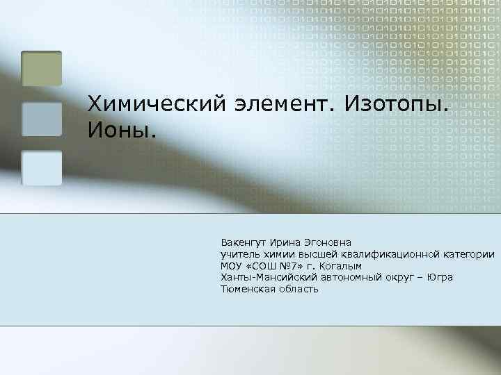 Химический элемент. Изотопы. Ионы. Вакенгут Ирина Эгоновна учитель химии высшей квалификационной категории МОУ «СОШ