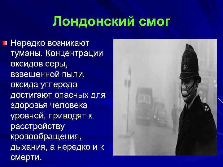 Лондонский смог Нередко возникают туманы. Концентрации оксидов серы, взвешенной пыли, оксида углерода достигают опасных