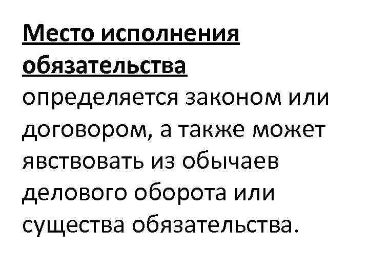 Место исполнения обязательства определяется законом или договором, а также может явствовать из обычаев делового