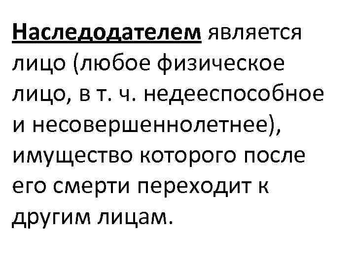 Наследодателем является лицо (любое физическое лицо, в т. ч. недееспособное и несовершеннолетнее), имущество которого