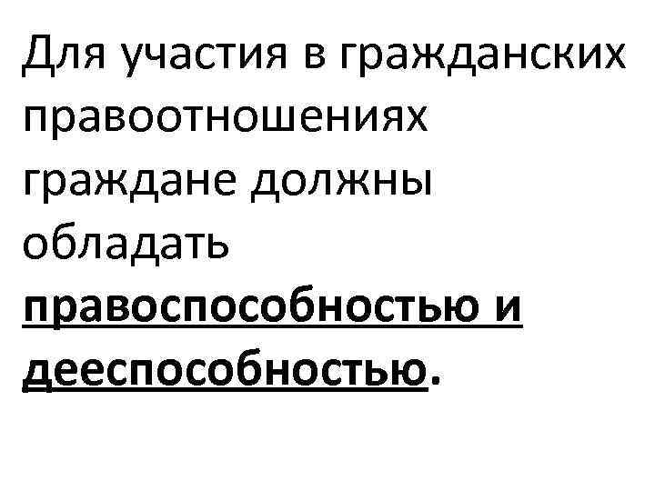 Для участия в гражданских правоотношениях граждане должны обладать правоспособностью и дееспособностью. 