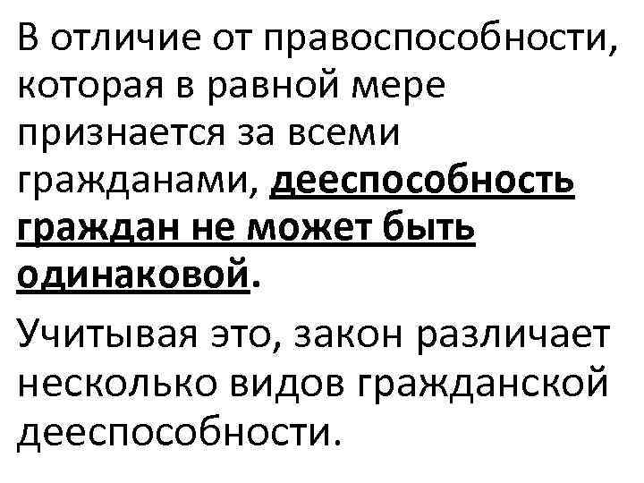 В отличие от правоспособности, которая в равной мере признается за всеми гражданами, дееспособность граждан