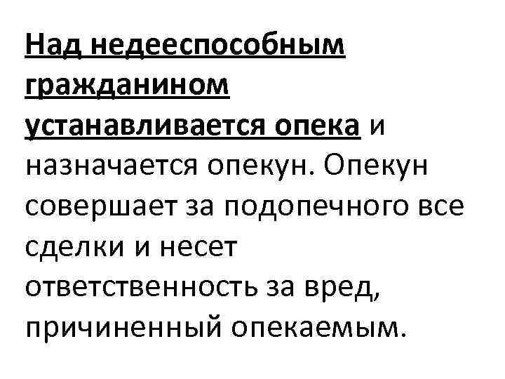 Над недееспособным гражданином устанавливается опека и назначается опекун. Опекун совершает за подопечного все сделки