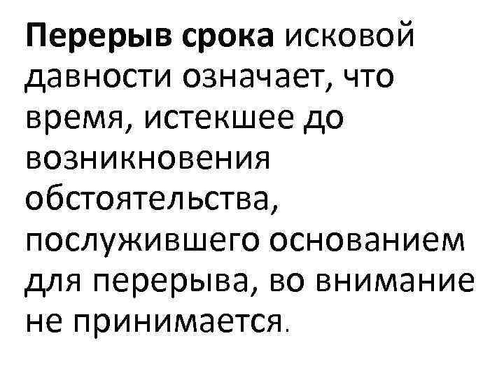 Перерыв срока исковой давности означает, что время, истекшее до возникновения обстоятельства, послужившего основанием для