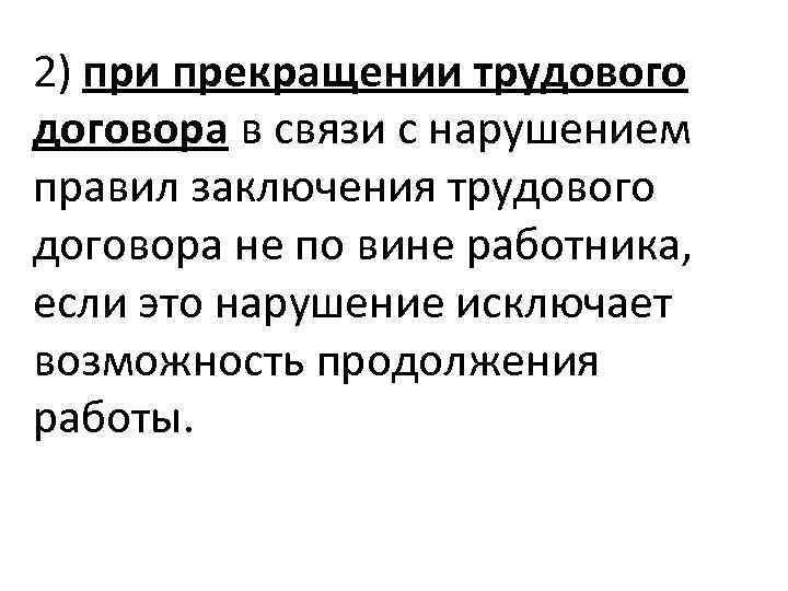 2) при прекращении трудового договора в связи с нарушением правил заключения трудового договора не