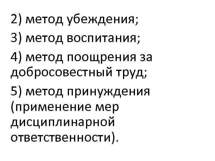 2) метод убеждения; 3) метод воспитания; 4) метод поощрения за добросовестный труд; 5) метод